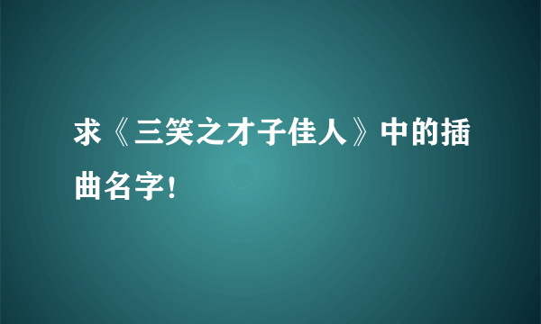 求《三笑之才子佳人》中的插曲名字！