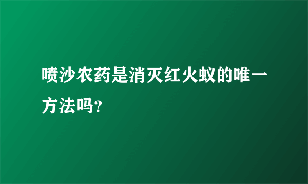 喷沙农药是消灭红火蚁的唯一方法吗？