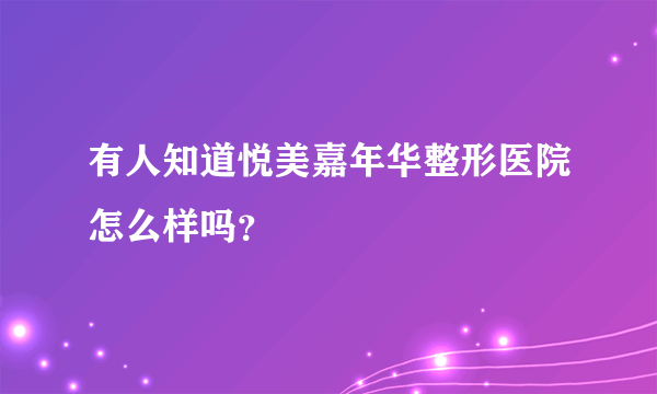 有人知道悦美嘉年华整形医院怎么样吗？