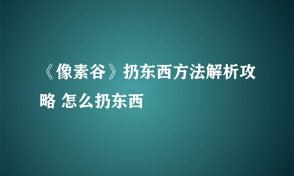 《像素谷》扔东西方法解析攻略 怎么扔东西