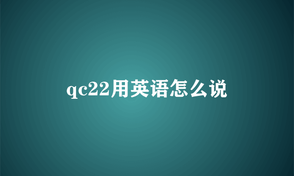 qc22用英语怎么说