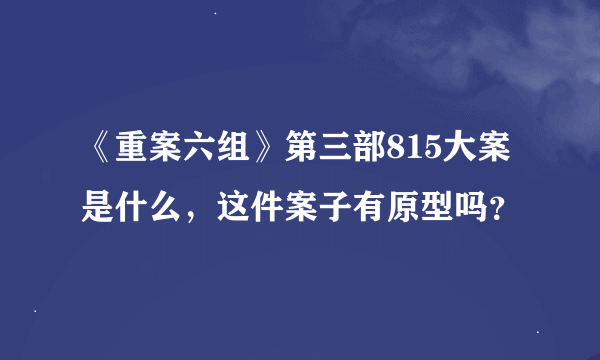 《重案六组》第三部815大案是什么，这件案子有原型吗？