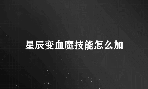 星辰变血魔技能怎么加