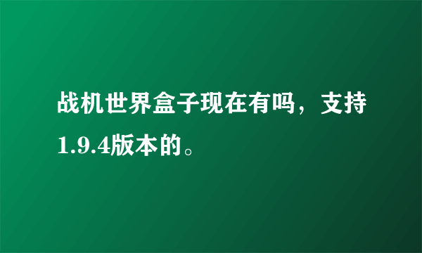 战机世界盒子现在有吗，支持1.9.4版本的。