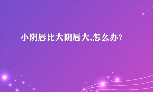 小阴唇比大阴唇大,怎么办?