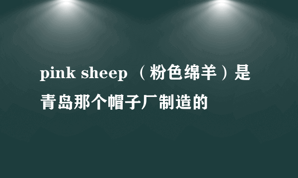 pink sheep （粉色绵羊）是青岛那个帽子厂制造的