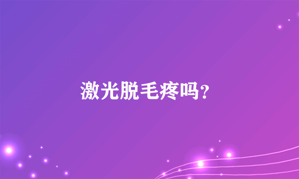 激光脱毛疼吗？