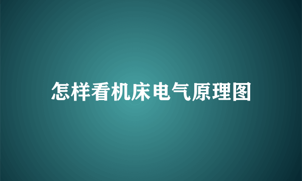 怎样看机床电气原理图