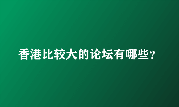 香港比较大的论坛有哪些？