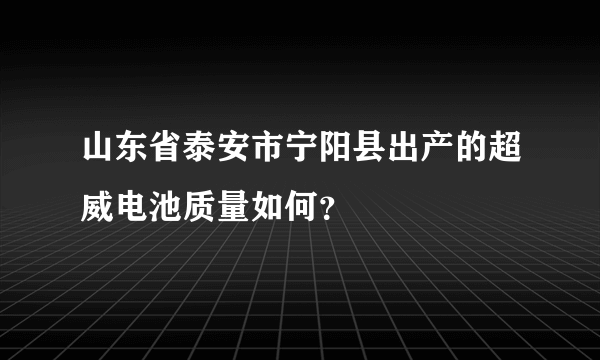 山东省泰安市宁阳县出产的超威电池质量如何？