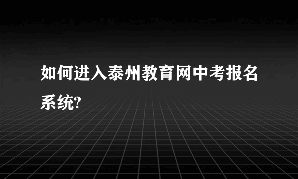 如何进入泰州教育网中考报名系统?