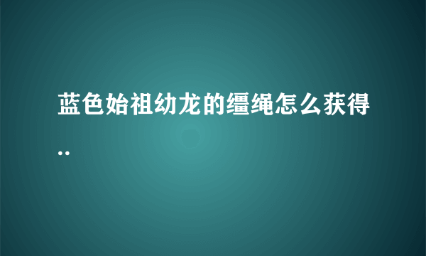 蓝色始祖幼龙的缰绳怎么获得..