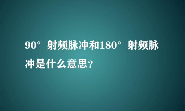 90°射频脉冲和180°射频脉冲是什么意思？