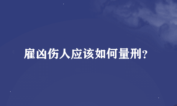 雇凶伤人应该如何量刑？