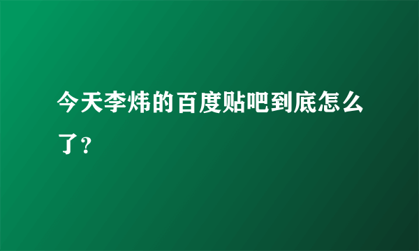 今天李炜的百度贴吧到底怎么了？