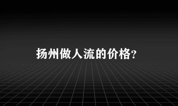 扬州做人流的价格？