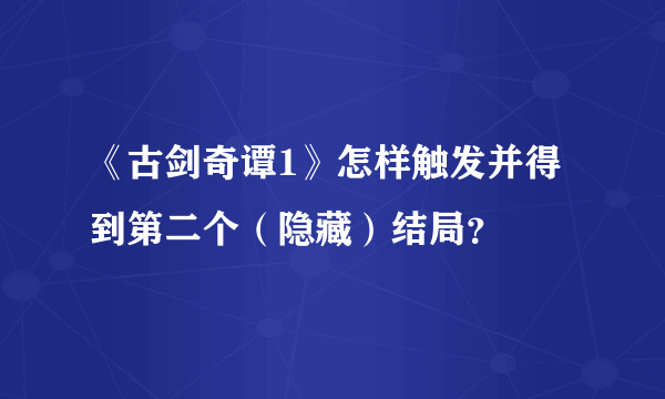 《古剑奇谭1》怎样触发并得到第二个（隐藏）结局？