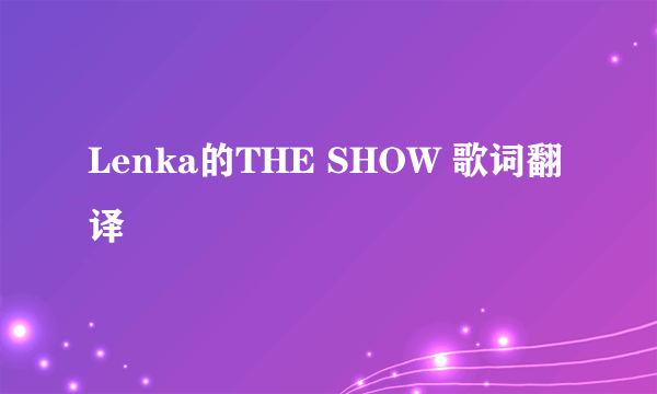 Lenka的THE SHOW 歌词翻译