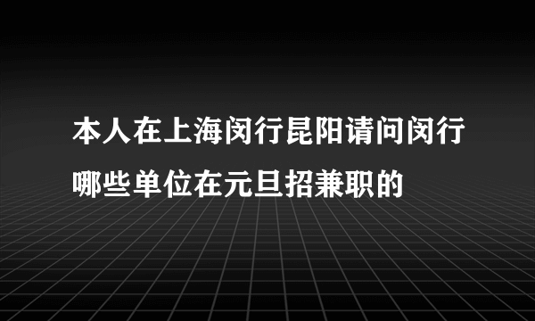 本人在上海闵行昆阳请问闵行哪些单位在元旦招兼职的