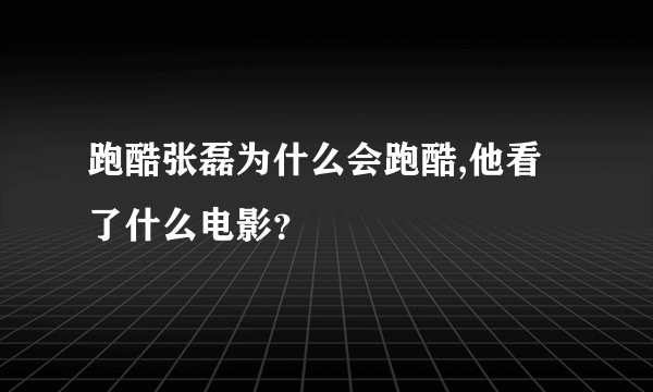 跑酷张磊为什么会跑酷,他看了什么电影？