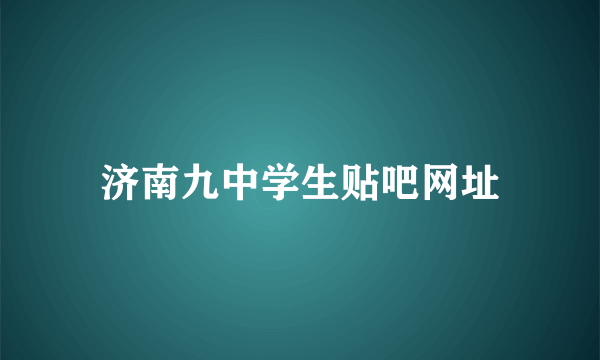 济南九中学生贴吧网址