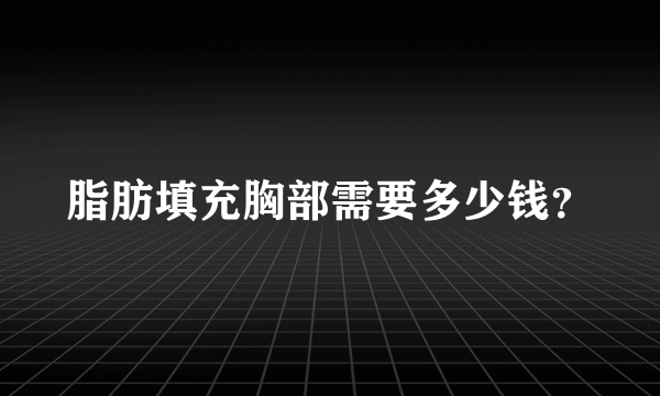 脂肪填充胸部需要多少钱？