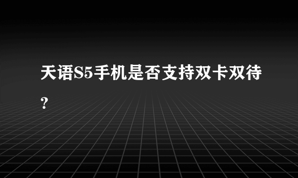 天语S5手机是否支持双卡双待？