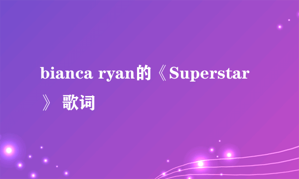 bianca ryan的《Superstar》 歌词