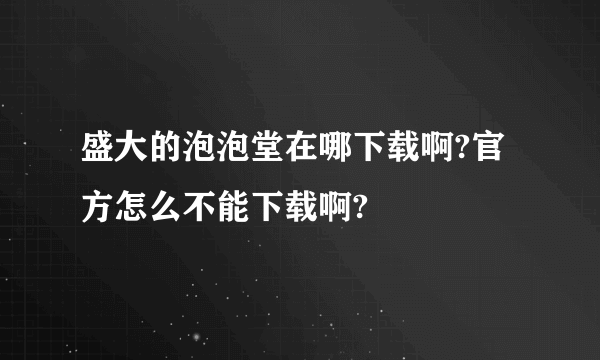 盛大的泡泡堂在哪下载啊?官方怎么不能下载啊?