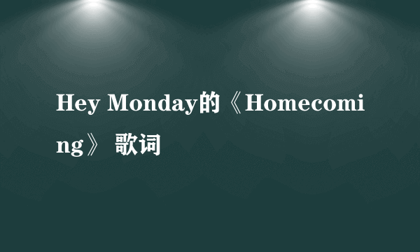 Hey Monday的《Homecoming》 歌词