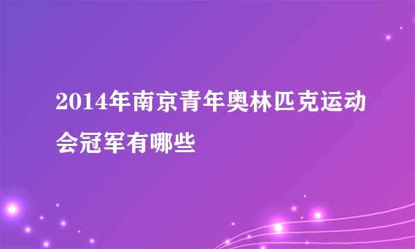 2014年南京青年奥林匹克运动会冠军有哪些