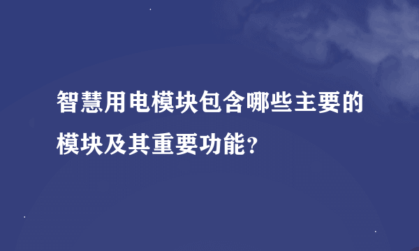 智慧用电模块包含哪些主要的模块及其重要功能？