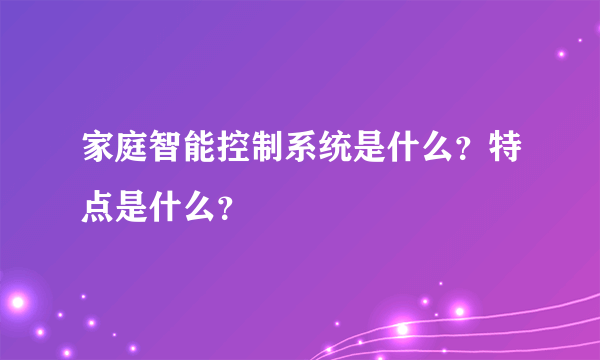 家庭智能控制系统是什么？特点是什么？