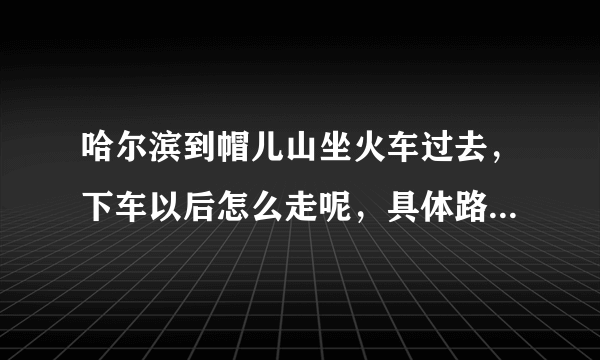 哈尔滨到帽儿山坐火车过去，下车以后怎么走呢，具体路费，时间多少知道么，帽儿山登山门票多少啊，漂流呢，