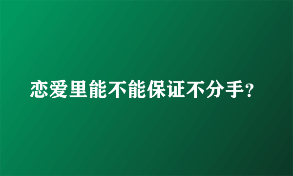 恋爱里能不能保证不分手？