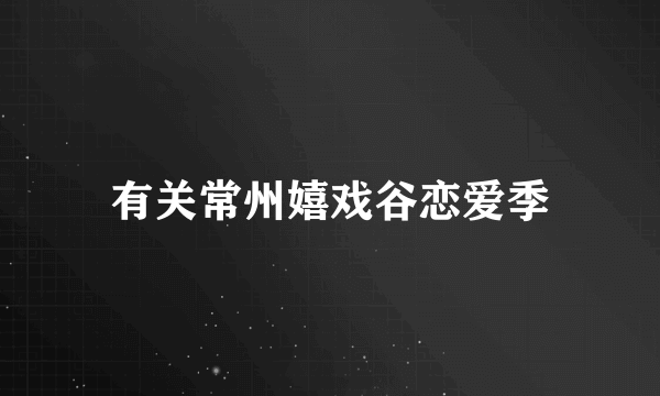 有关常州嬉戏谷恋爱季