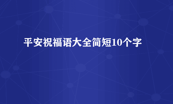 平安祝福语大全简短10个字