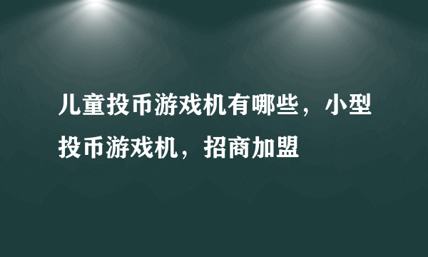 儿童投币游戏机有哪些，小型投币游戏机，招商加盟