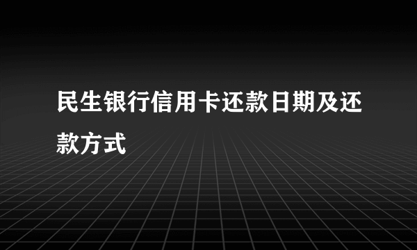 民生银行信用卡还款日期及还款方式