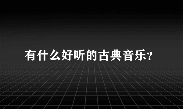 有什么好听的古典音乐？