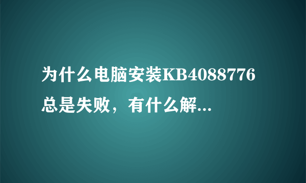 为什么电脑安装KB4088776总是失败，有什么解决方法吗