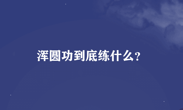 浑圆功到底练什么？