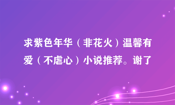 求紫色年华（非花火）温馨有爱（不虐心）小说推荐。谢了