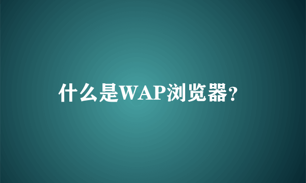 什么是WAP浏览器？