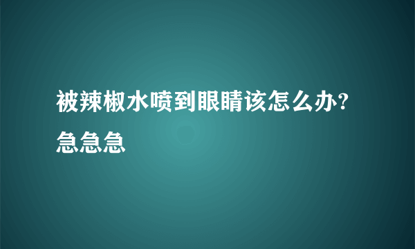 被辣椒水喷到眼睛该怎么办?急急急