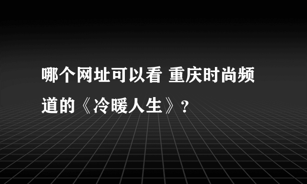 哪个网址可以看 重庆时尚频道的《冷暖人生》？