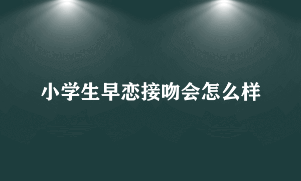 小学生早恋接吻会怎么样