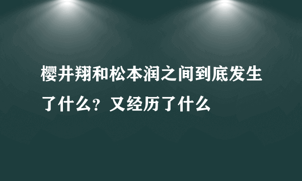 樱井翔和松本润之间到底发生了什么？又经历了什么