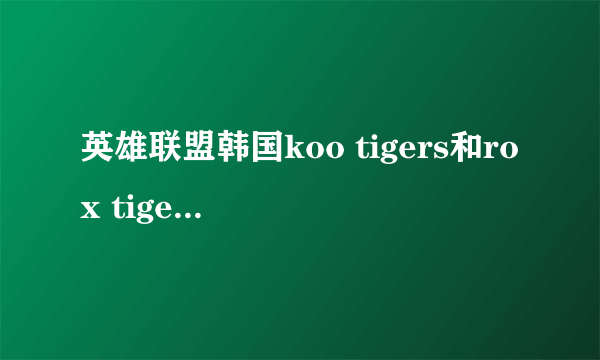 英雄联盟韩国koo tigers和rox tigers是一个战队么