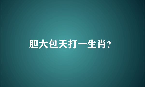 胆大包天打一生肖？